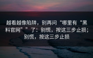 越看越像陷阱，别再问“哪里有“黑料官网””了：别慌，按这三步止损；别慌，按这三步止损