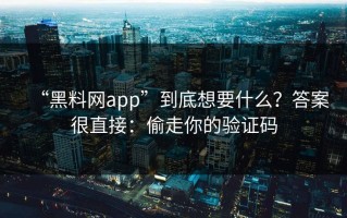 “黑料网app”到底想要什么？答案很直接：偷走你的验证码