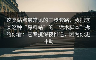 这类站点最常见的三步套路，我把这类这种“爆料站”的“话术脚本”拆给你看：它专挑深夜推送，因为你更冲动