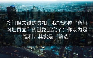 冷门但关键的真相，我把这种“备用网址页面”的链路追完了：你以为是福利，其实是“筛选”