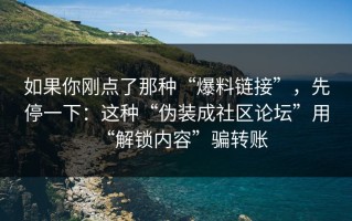 如果你刚点了那种“爆料链接”，先停一下：这种“伪装成社区论坛”用“解锁内容”骗转账
