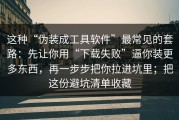 这种“伪装成工具软件”最常见的套路：先让你用“下载失败”逼你装更多东西，再一步步把你拉进坑里；把这份避坑清单收藏