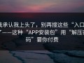 我承认我上头了，别再搜这些“入口”了——这种“APP安装包”用“解压密码”要你付费