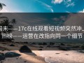 周末——17c在线观看短视频突然冲上热榜——运营在改指向同一个细节