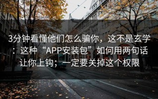 3分钟看懂他们怎么骗你，这不是玄学：这种“APP安装包”如何用两句话让你上钩；一定要关掉这个权限