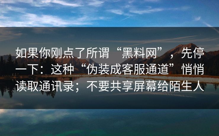 如果你刚点了所谓“黑料网”，先停一下：这种“伪装成客服通道”悄悄读取通讯录；不要共享屏幕给陌生人-第1张图片-每日大赛免费播