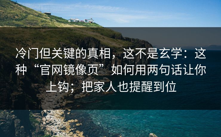 冷门但关键的真相，这不是玄学：这种“官网镜像页”如何用两句话让你上钩；把家人也提醒到位-第1张图片-每日大赛免费播