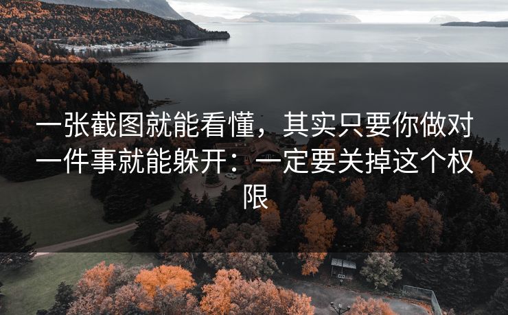 一张截图就能看懂,其实只要你做对一件事就能躲开:一定要关掉这个权限-第1张图片-每日大赛免费播 一张截图就能看懂,其实只要你做对一件事就能躲开:一定要关掉这个权限-第1张图片-每日大赛免费播