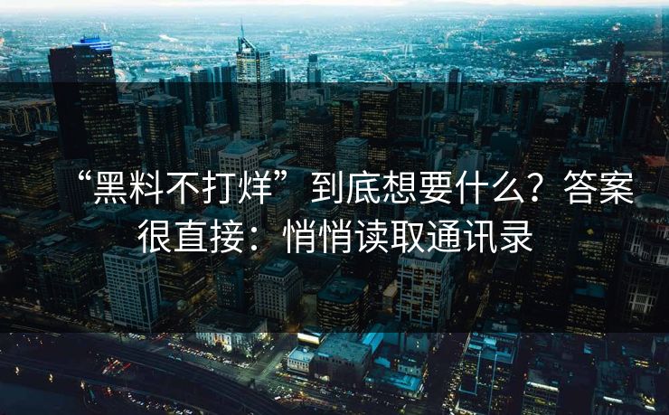 “黑料不打烊”到底想要什么？答案很直接：悄悄读取通讯录-第1张图片-每日大赛免费播