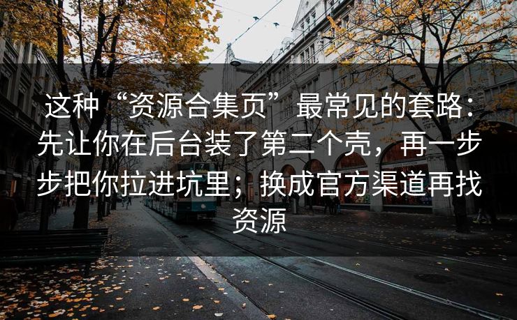 这种“资源合集页”最常见的套路：先让你在后台装了第二个壳，再一步步把你拉进坑里；换成官方渠道再找资源-第1张图片-每日大赛免费播
