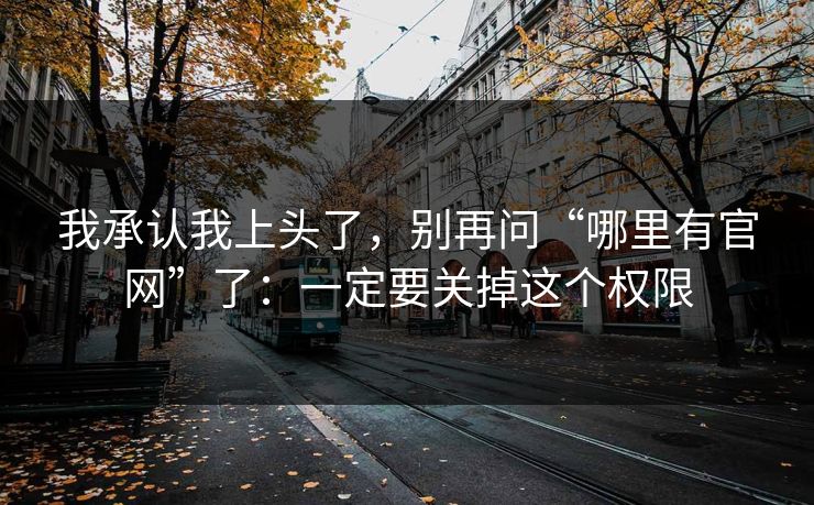 我承认我上头了，别再问“哪里有官网”了：一定要关掉这个权限-第1张图片-每日大赛免费播