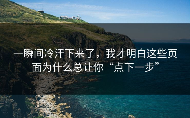 一瞬间冷汗下来了，我才明白这些页面为什么总让你“点下一步”-第1张图片-每日大赛免费播