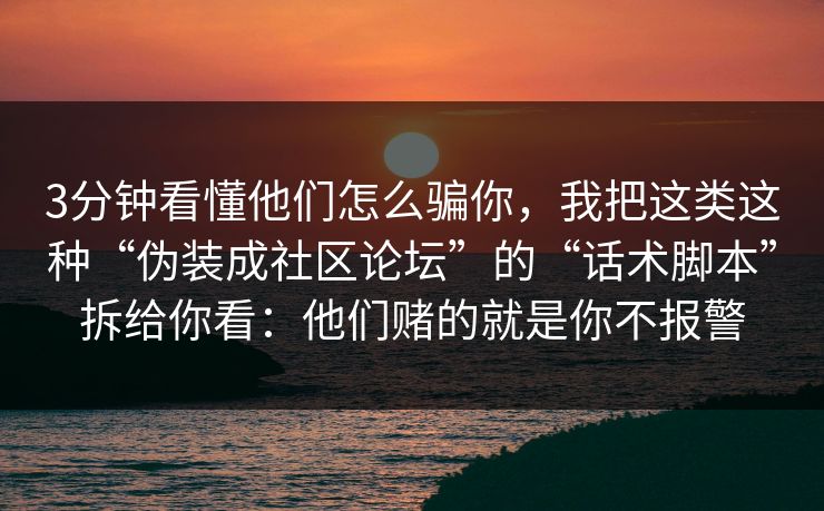 3分钟看懂他们怎么骗你，我把这类这种“伪装成社区论坛”的“话术脚本”拆给你看：他们赌的就是你不报警-第1张图片-每日大赛免费播
