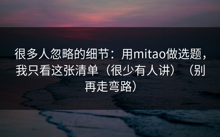 很多人忽略的细节：用mitao做选题，我只看这张清单（很少有人讲）（别再走弯路）-第1张图片-每日大赛免费播