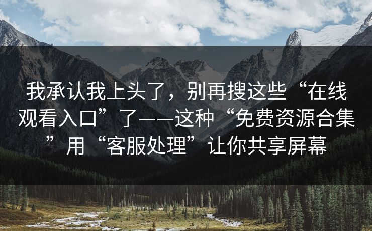 我承认我上头了，别再搜这些“在线观看入口”了——这种“免费资源合集”用“客服处理”让你共享屏幕-第1张图片-每日大赛免费播