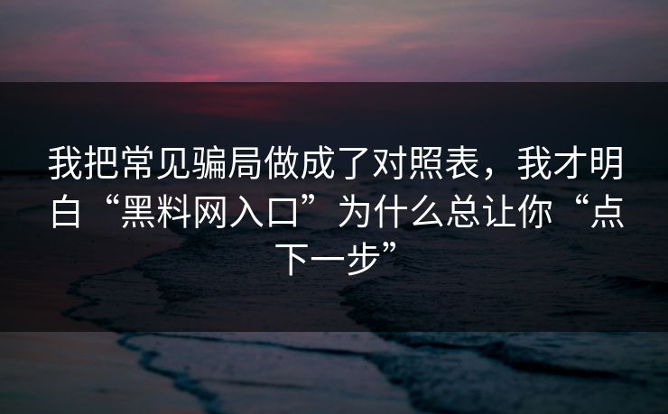 我把常见骗局做成了对照表,我才明白“黑料网入口”为什么总让你“点下一步”-第1张图片-每日大赛免费播 我把常见骗局做成了对照表,我才明白“黑料网入口”为什么总让你“点下一步”-第1张图片-每日大赛免费播