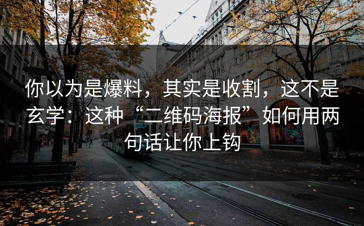 你以为是爆料，其实是收割，这不是玄学：这种“二维码海报”如何用两句话让你上钩