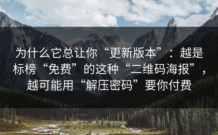 为什么它总让你“更新版本”：越是标榜“免费”的这种“二维码海报”，越可能用“解压密码”要你付费