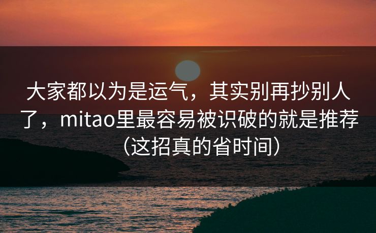 大家都以为是运气，其实别再抄别人了，mitao里最容易被识破的就是推荐（这招真的省时间）