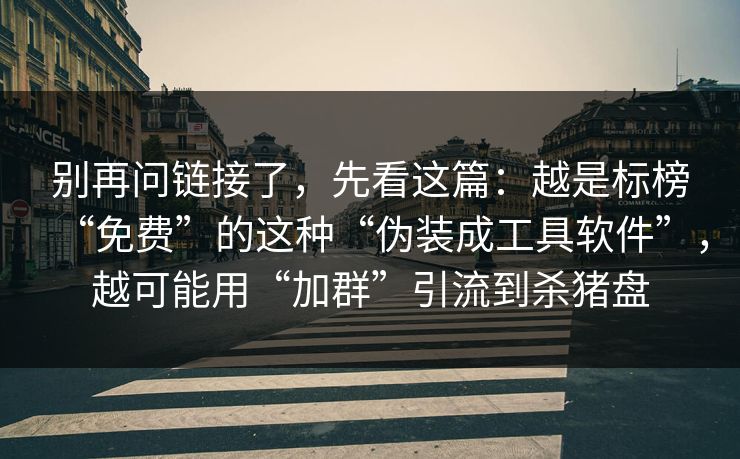 别再问链接了，先看这篇：越是标榜“免费”的这种“伪装成工具软件”，越可能用“加群”引流到杀猪盘