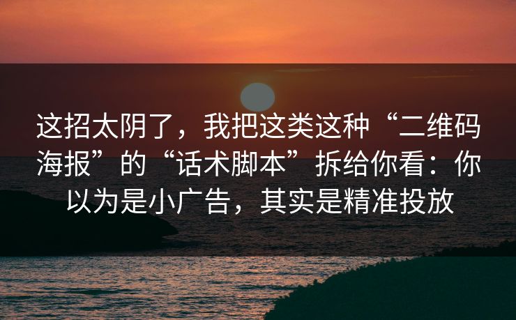 这招太阴了，我把这类这种“二维码海报”的“话术脚本”拆给你看：你以为是小广告，其实是精准投放