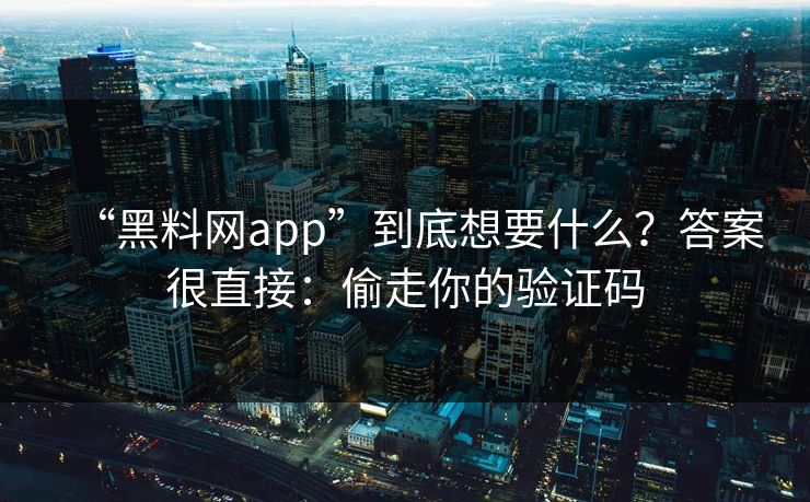 “黑料网app”到底想要什么？答案很直接：偷走你的验证码