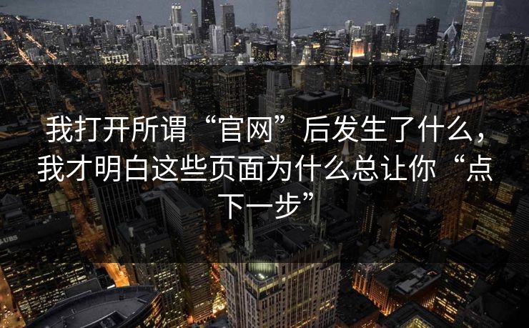 我打开所谓“官网”后发生了什么，我才明白这些页面为什么总让你“点下一步”