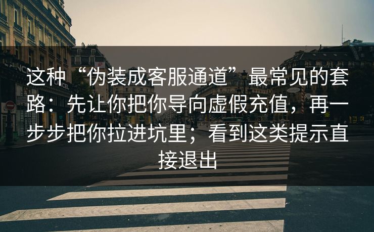 这种“伪装成客服通道”最常见的套路：先让你把你导向虚假充值，再一步步把你拉进坑里；看到这类提示直接退出