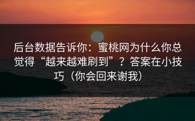 后台数据告诉你：蜜桃网为什么你总觉得“越来越难刷到”？答案在小技巧（你会回来谢我）